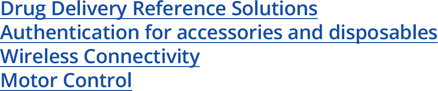Drug Delivery Reference Solutions Authentication for accessories and disposables Wireless Connectivity Motor Control