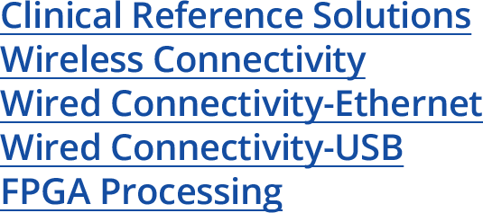 Clinical Reference Solutions Wireless Connectivity Wired Connectivity-Ethernet Wired Connectivity-USB FPGA Processing